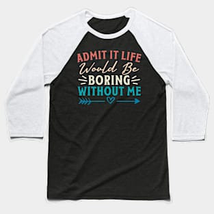 Admit It Life Would Be Boring Without Me Funny Saying Baseball T-Shirt